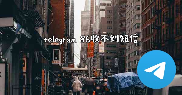 <b>telegram 86收不到短信</b>