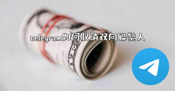 telegram如何取消双向聯繫人