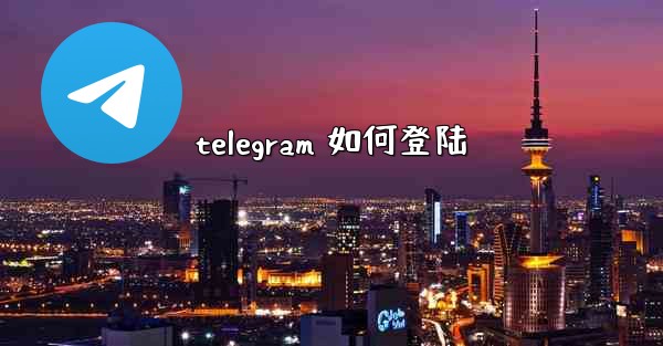 telegram 如何登陆