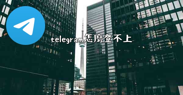 <b>telegram怎麼登不上</b>
