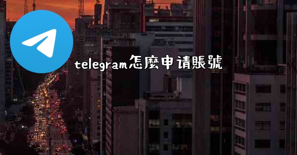 telegram怎麼申请賬號