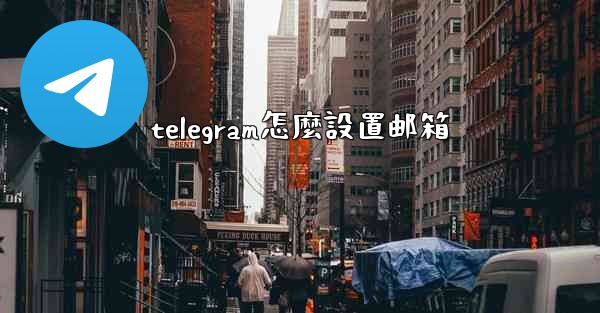 <b>telegram怎麼設置邮箱</b>