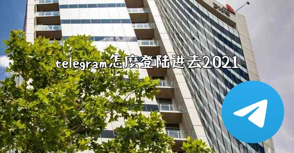 telegram怎麼登陆进去2021