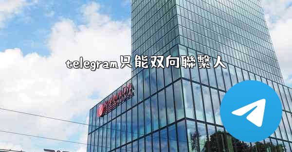 telegram只能双向聯繫人