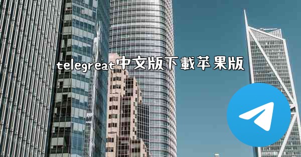 telegreat中文版下載苹果版