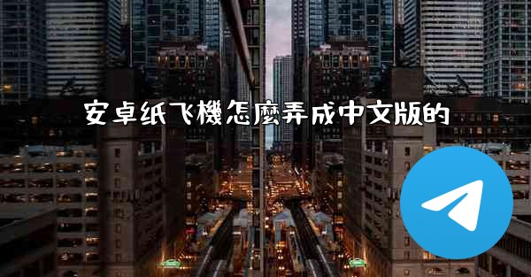 <b>安卓纸飞機怎麼弄成中文版的</b>