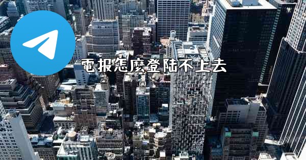 電报怎麼登陆不上去