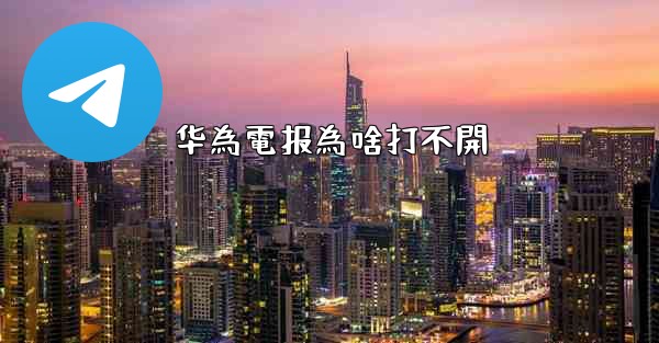 <b>华為電报為啥打不開</b>