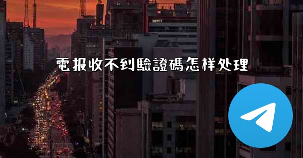 電报收不到驗證碼怎样处理