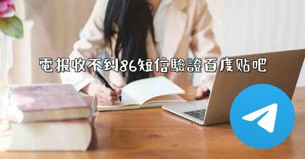 <b>電报收不到86短信驗證百度贴吧</b>
