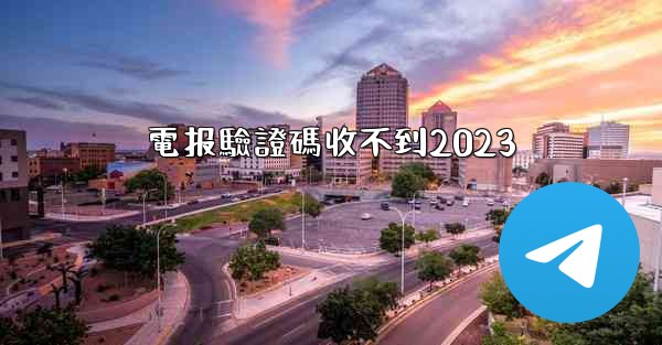 電报驗證碼收不到2023