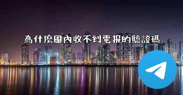 <b>為什麼國內收不到電报的驗證碼</b>