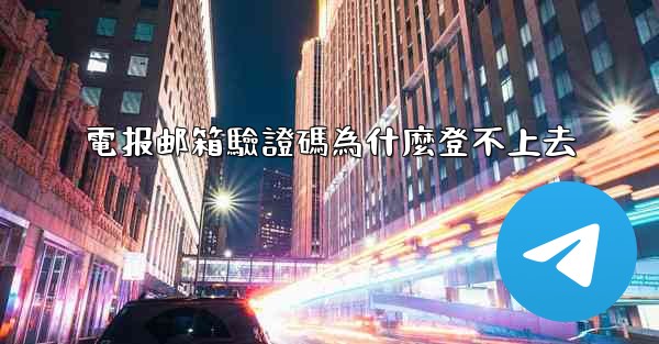 電报邮箱驗證碼為什麼登不上去