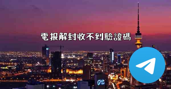電报解封收不到驗證碼