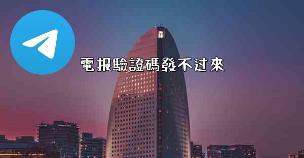 <b>電报驗證碼發不过來</b>