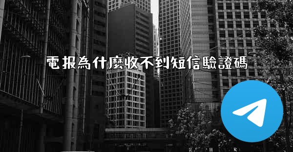 電报為什麼收不到短信驗證碼