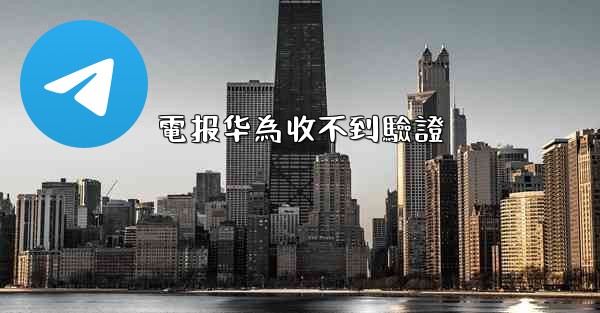 電报华為收不到驗證