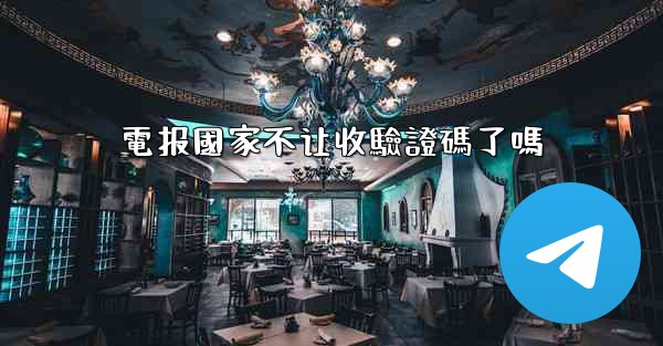 電报國家不让收驗證碼了嗎