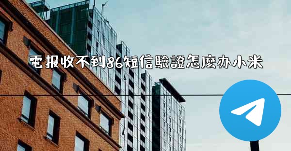 電报收不到86短信驗證怎麼办小米