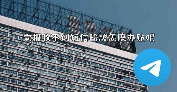 電报收不到短信驗證怎麼办贴吧
