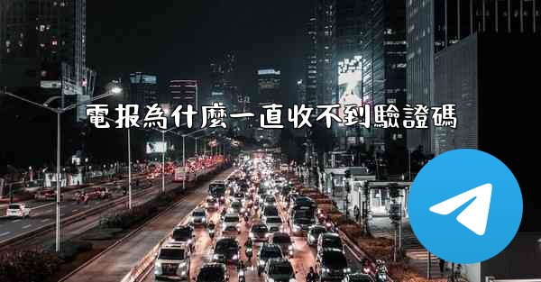 電报為什麼一直收不到驗證碼