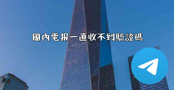國內電报一直收不到驗證碼
