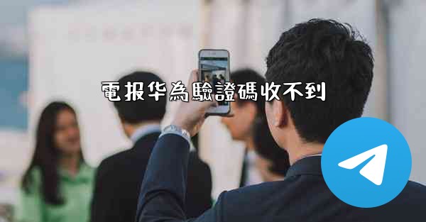 電报华為驗證碼收不到