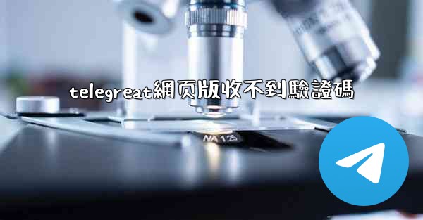 telegreat網页版收不到驗證碼