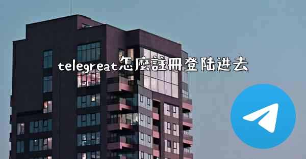 telegreat怎麼註冊登陆进去