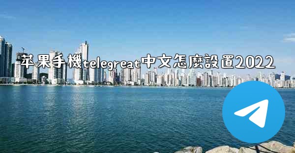<b>苹果手機telegreat中文怎麼設置2022</b>