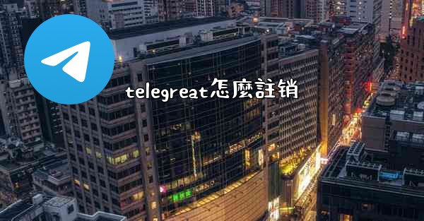 telegreat怎麼註销