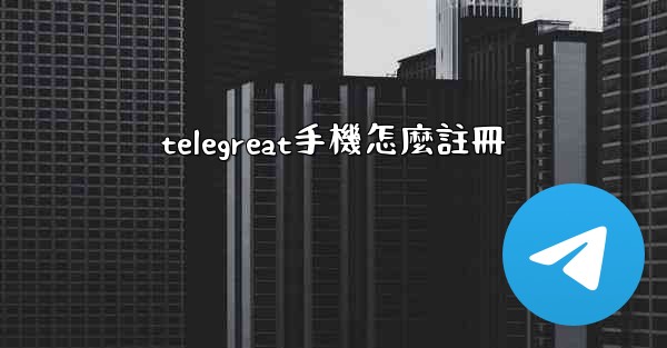 telegreat手機怎麼註冊