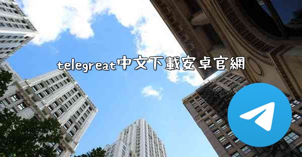telegreat中文下載安卓官網