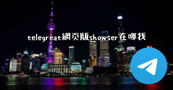 telegreat網页版showser在哪找