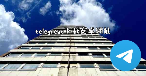 telegreat下載安卓網址