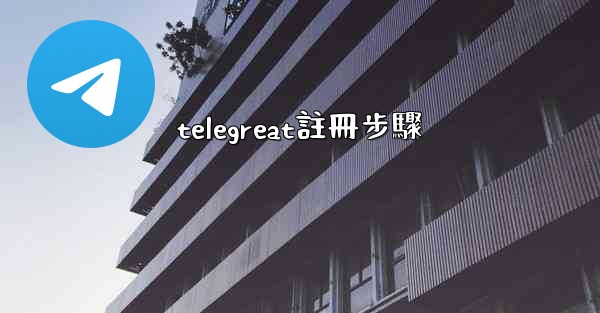 <b>telegreat註冊步驟</b>
