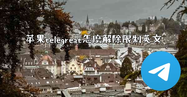 苹果telegreat怎麼解除限制英文