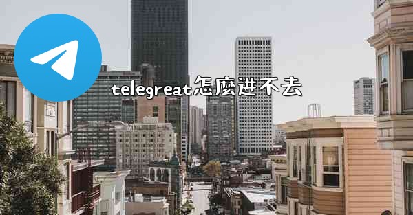 telegreat怎麼进不去