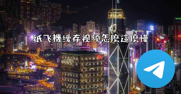 纸飞機缓存视频怎麼這麼慢