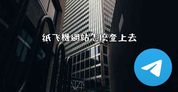 <b>纸飞機網站怎麼登上去</b>