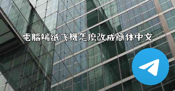 電腦端纸飞機怎麼改成簡体中文