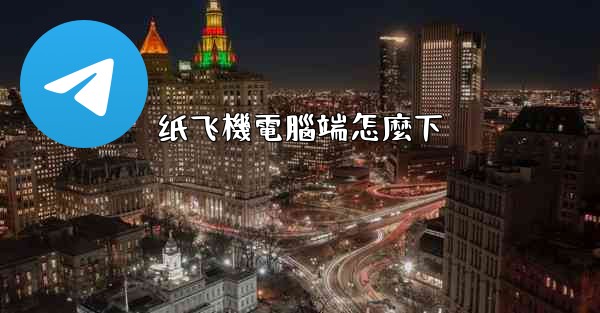 <b>纸飞機電腦端怎麼下</b>