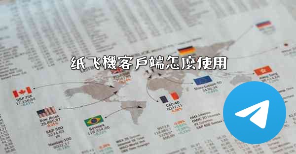 <b>纸飞機客戶端怎麼使用</b>