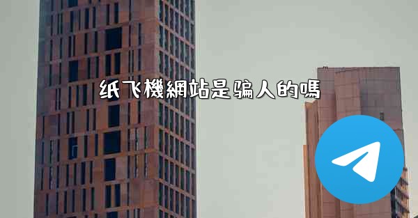 纸飞機網站是骗人的嗎
