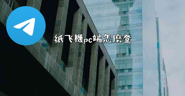 纸飞機pc端怎麼登