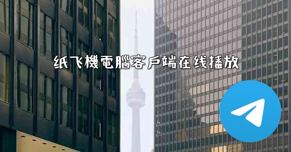 纸飞機電腦客戶端在线播放