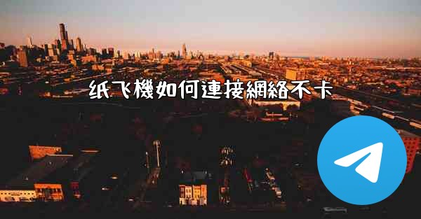 纸飞機如何連接網絡不卡
