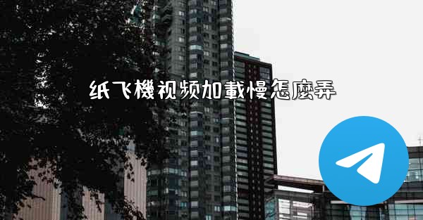 纸飞機视频加載慢怎麼弄