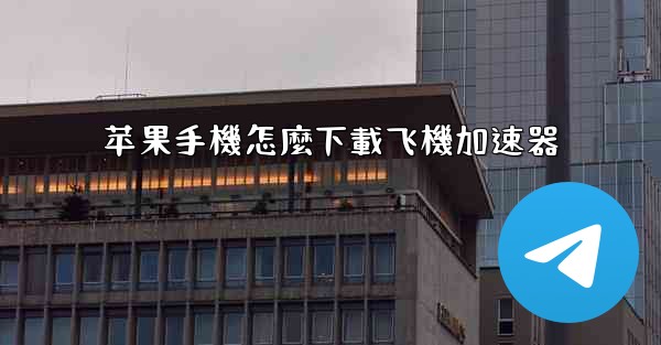 苹果手機怎麼下載飞機加速器