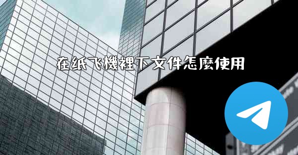 在纸飞機裡下文件怎麼使用